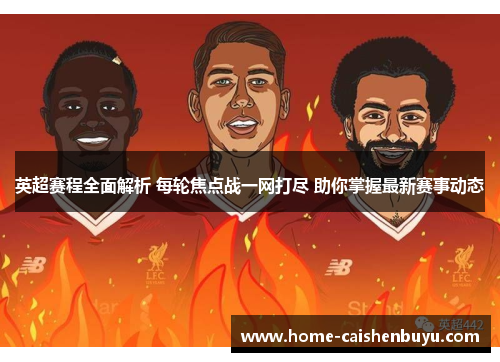 英超赛程全面解析 每轮焦点战一网打尽 助你掌握最新赛事动态