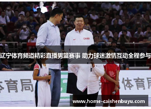 辽宁体育频道精彩直播男篮赛事 助力球迷激情互动全程参与
